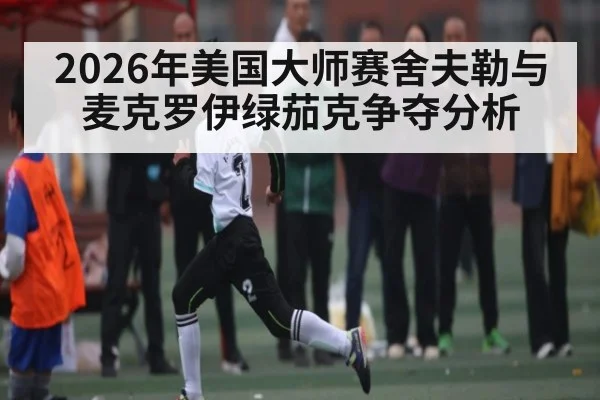 2026年美国大师赛舍夫勒与麦克罗伊绿茄克争夺分析